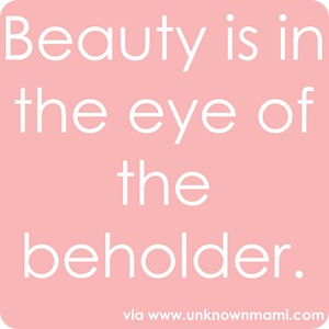 Beauty is in the eye of the beholder.
