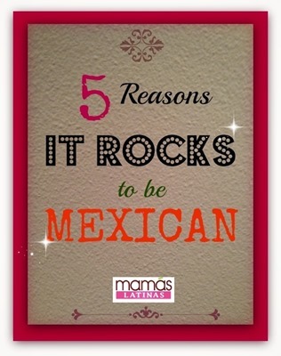 5 REASONS IT ROCKS TO BE MEXICAN