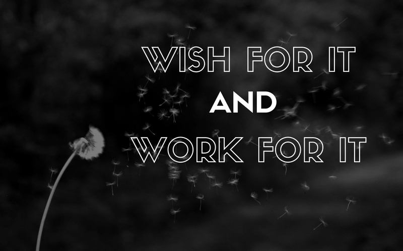 Wish for it and work for it